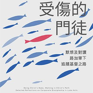 預備受傷的門徒：默想及對讀路加筆下追隨基督之路 Being Christ's Body, Walking in Christ's Path: Selected Reflections on Corporate Discipleship in Luke-Acts